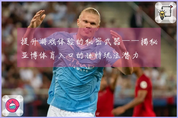 提升游戏体验的秘密武器——揭秘亚博体育入口的独特玩法潜力