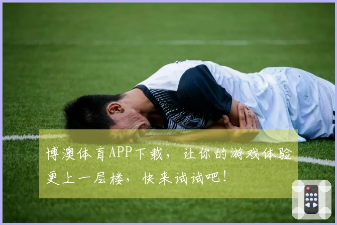 博澳体育APP下载，让你的游戏体验更上一层楼，快来试试吧！