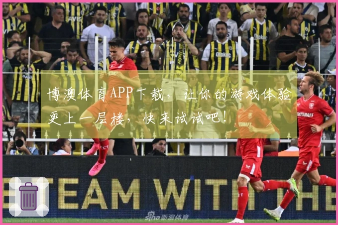 博澳体育APP下载,让你的游戏体验更上一层楼,快来试试吧!