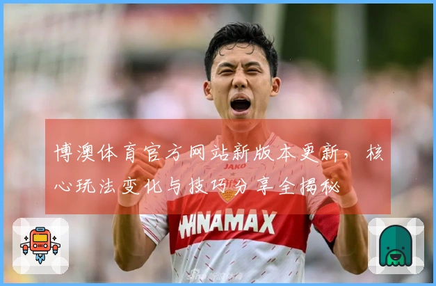 博澳体育官方网站新版本更新，核心玩法变化与技巧分享全揭秘