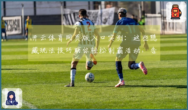 开云体育网页版入口实测：这些隐藏玩法技巧助你轻松制霸活动，告别无效投入！