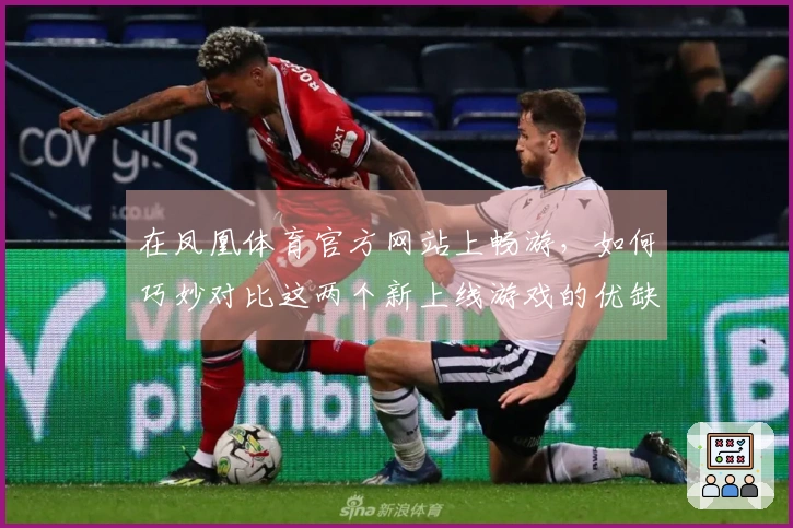 在凤凰体育官方网站上畅游，如何巧妙对比这两个新上线游戏的优缺点？