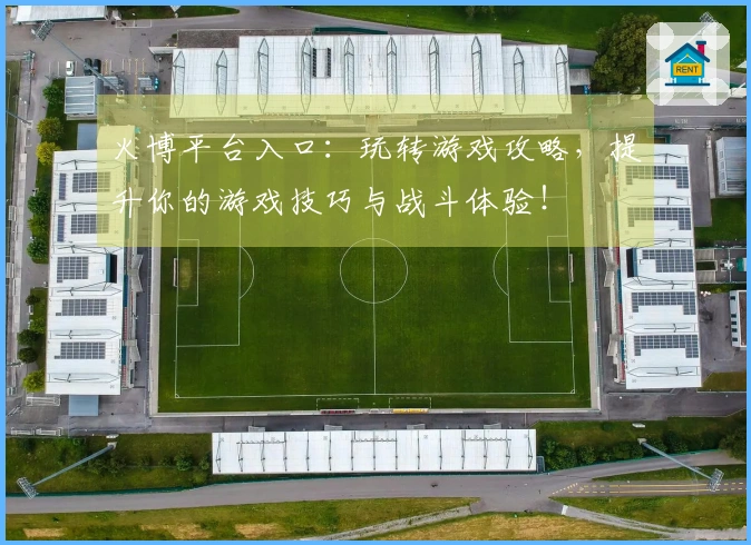 火博平台入口：玩转游戏攻略，提升你的游戏技巧与战斗体验！