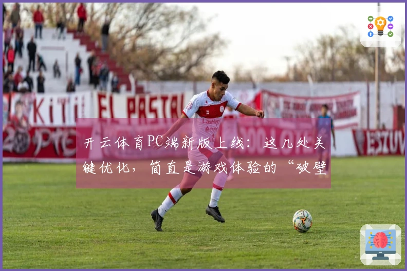 开云体育PC端新版上线：这几处关键优化，简直是游戏体验的“破壁者”