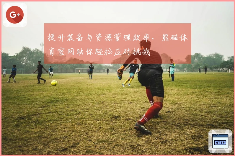 提升装备与资源管理效率，熊猫体育官网助你轻松应对挑战