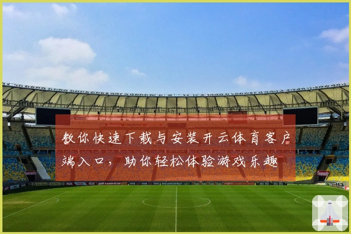 教你快速下载与安装开云体育客户端入口，助你轻松体验游戏乐趣
