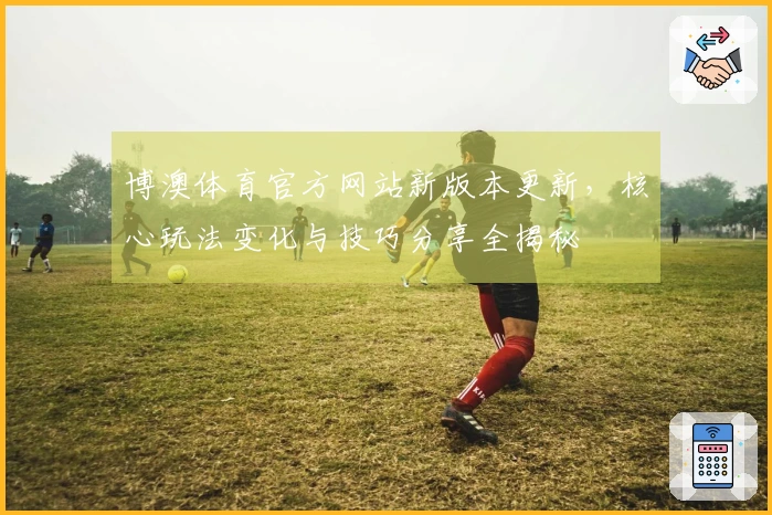 博澳体育官方网站新版本更新，核心玩法变化与技巧分享全揭秘